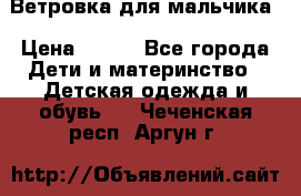 Ветровка для мальчика › Цена ­ 600 - Все города Дети и материнство » Детская одежда и обувь   . Чеченская респ.,Аргун г.